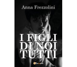 I figli di Noi tutti	 di Anna Frezzolini,  2020,  Youcanprint