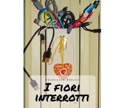 I fiori interrotti	 di Francesco Errico,  2020,  Youcanprint