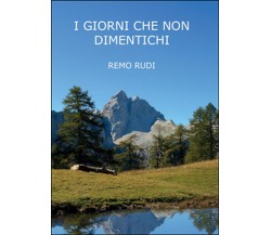 I giorni che non dimentichi	 di Remo Rudi,  2015,  Youcanprint