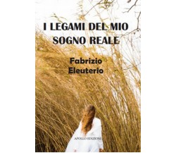 I legami del mio sogno reale	 di Fabrizio Eleuterio,  2019,  Apollo Edizioni