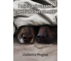 I miei cani russano. Senti che bel rumore	 di Lisabetta Mugnai,  2019,  Youcanp.