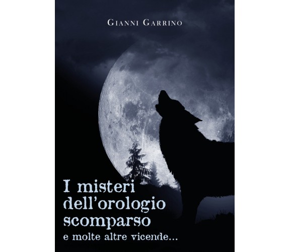 I misteri dell’orologio scomparso e molte altre vicende... di Gianni Garrino,  2