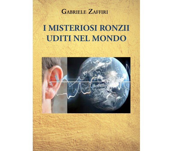 I misteriosi ronzìi uditi nel mondo di Gabriele Zaffiri,  2021,  Youcanprint