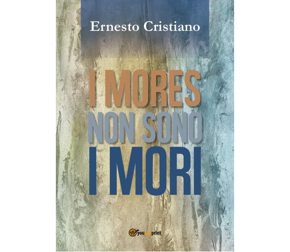 I mores non sono i mori di Ernesto Cristiano,  2018,  Youcanprint