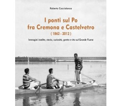 I ponti sul Po fra Cremona e Castelvetro (1862-2012)  di Roberto Caccialanza- ER