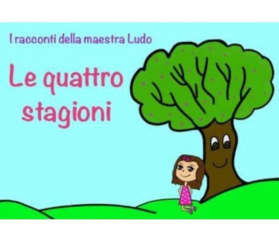 I racconti della Maestra Ludo. Libro 1. Le quattro stagioni di Ludovica Bergami,