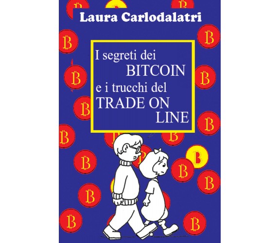 I segreti dei Bitcoin e i trucchi del tradeonline di Laura Carlodalatri,  2021, 