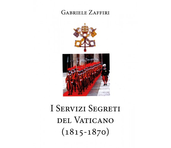 I servizi segreti del Vaticano (1815-1870) di Gabriele Zaffiri,  2020,  Youcanpr