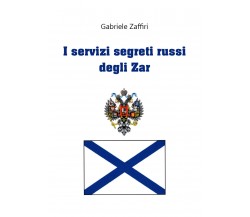 I servizi segreti russi degli zar di Gabriele Zaffiri,  2020,  Youcanprint