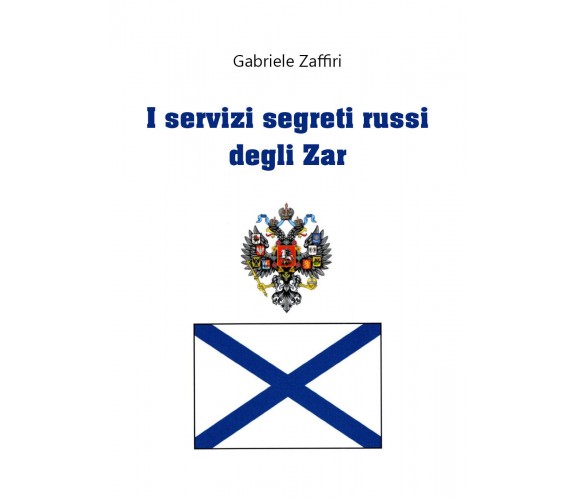 I servizi segreti russi degli zar di Gabriele Zaffiri,  2020,  Youcanprint