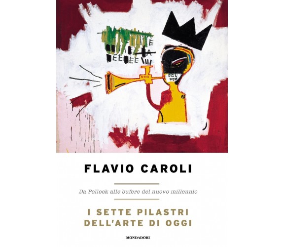 I sette pilastri dell'arte di oggi. - Flavio Caroli - Mondadori, 2021