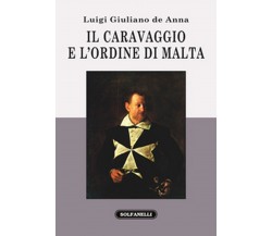 IL CARAVAGGIO E L’ORDINE DI MALTA	 di Luigi Giuliano De Ann,  Solfanelli Ed.