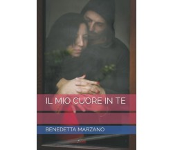 IL MIO CUORE IN TE di Benedetta Marzano,  2022,  Indipendently Published