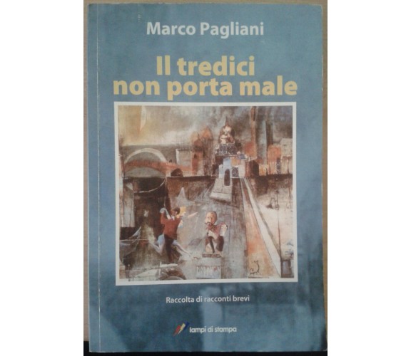 IL TREDICI NON PORTA MALE - PAGLIANI MARCO - LAMPI DI STAMPA - 2009 - M