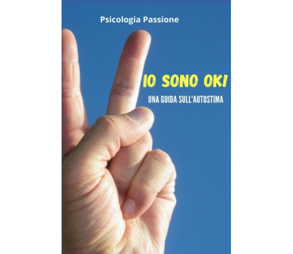 IO SONO OK!: Una guida sull’autostima di Psicologia Passione,  2021,  Indipenden