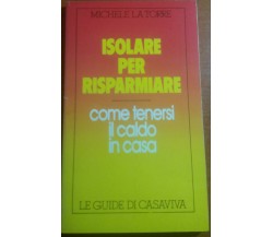 ISOLARE PER RISPARMIARE - MICHELE LA TORRE - LE GUIDE DI CASAVIVA - 1984 - M