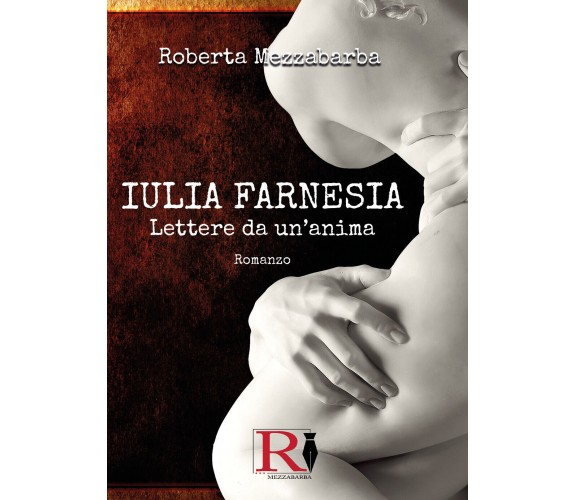 IULIA FARNESIA - Lettere da un’anima. La vera storia di Giulia Farnese di Robert