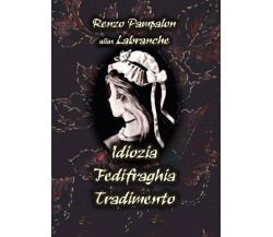 Idiozia Fedifraghia Tradimento	 di Renzo Pampalon,  2017,  Youcanprint