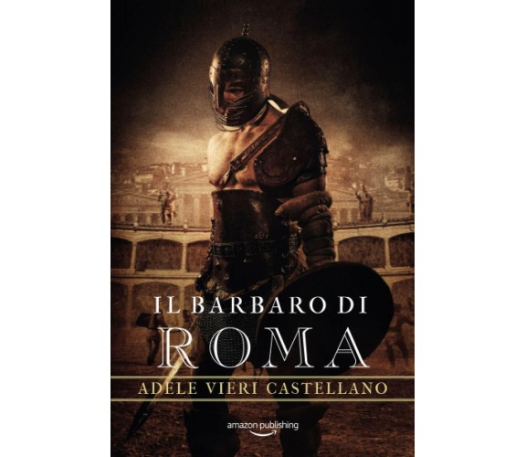 Il Barbaro di Roma di Adele Vieri Castellano,  2020,  Amazon Publishing