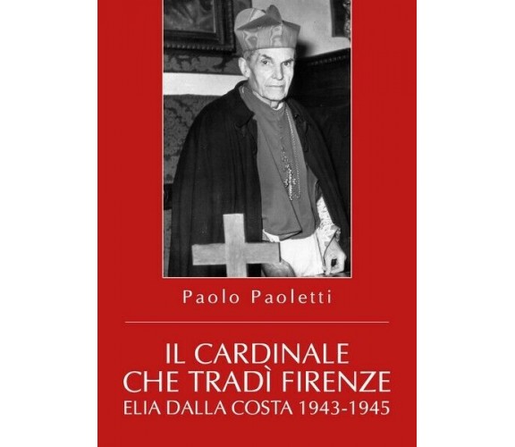 Il Cardinale che tradì Firenze. Elia Dalla Costa 1943-1945 - ER