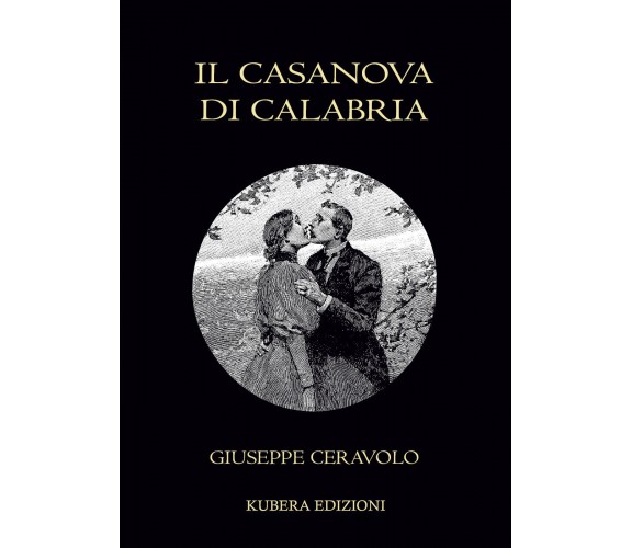 Il Casanova di Calabria di Giuseppe Ceravolo,  2022,  Kubera Edizioni