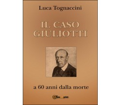 Il Caso Giuliotti (a 60 anni dalla morte), Luca Tognaccini,  2016,  Youcanprint