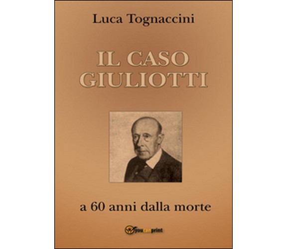 Il Caso Giuliotti (a 60 anni dalla morte), Luca Tognaccini,  2016,  Youcanprint