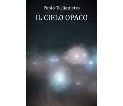 Il Cielo Opaco di Paolo Tagliapietra,  2022,  Youcanprint