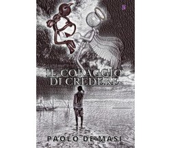 Il Coraggio di Credere di Paolo De Masi,  2021,  Indipendently Published