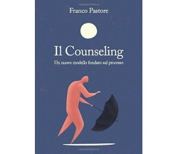 Il Counseling: Un nuovo modello fondato sul processo di Franco Pastore,  2020,  