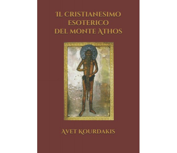 Il Cristianesimo Esoterico Del Monte Athos di Avet Kourdakis,  2017,  Indipenden