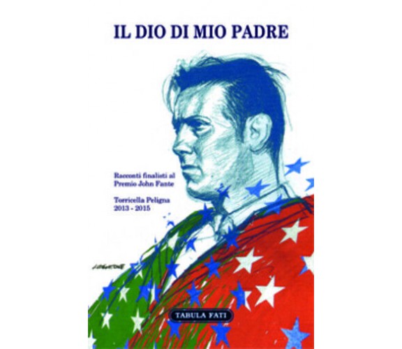 Il Dio di mio padre. Racconti finalisti al Premio John Fante 2013-2015 di G. Di 