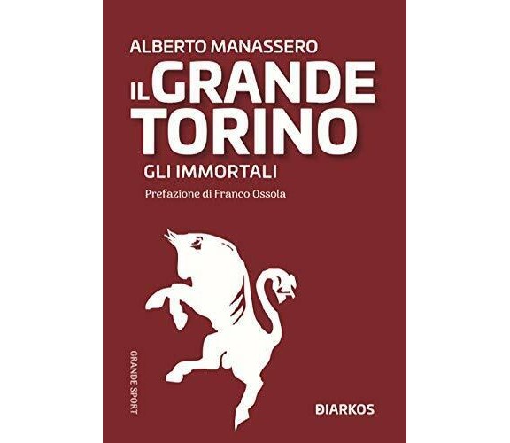 Il Grande Torino. Gli immortali - Alberto Manassero - Diarkos, 2019