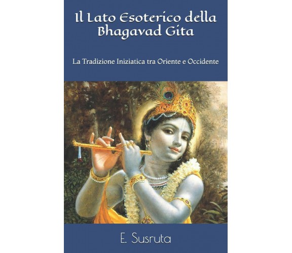 Il Lato Esoterico della Bhagavad Gita La Tradizione Iniziatica tra Oriente e Occ