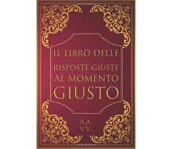 Il Libro Delle Risposte Giuste Al Momento Giusto di Aa.vv.,  2020,  Indipendentl