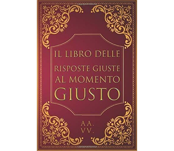 Il Libro Delle Risposte Giuste Al Momento Giusto di Aa.vv.,  2020,  Indipendentl