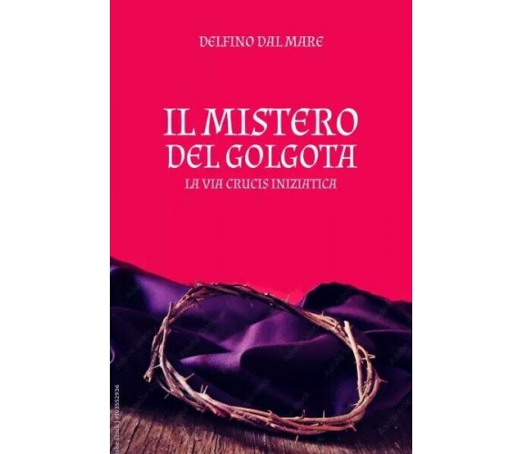 Il Mistero del Golgota di Delfino Dal Mare, 2023, Youcanprint