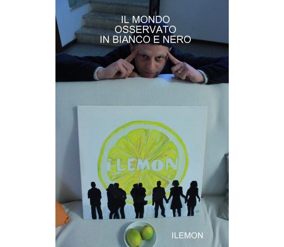 Il Mondo Osservato in Bianco E Nero - Ilemon - lulu.com, 2012