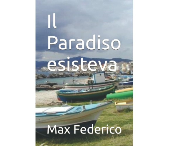 Il Paradiso esisteva di Max Federico,  2021,  Indipendently Published