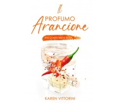 Il Profumo Arancione: Racconto Breve Rosa di Karen Vittorini,  2021,  Indipenden