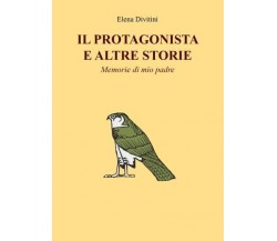 Il Protagonista e altre storie - Memorie di mio padre di Elena Divitini, 2022,