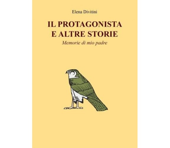 Il Protagonista e altre storie - Memorie di mio padre di Elena Divitini, 2022,