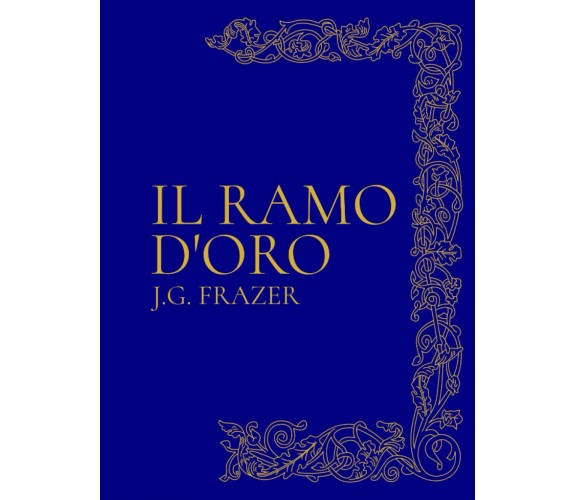 Il Ramo d'Oro: Studio sulla magia e la religione - James George Frazer - 2022