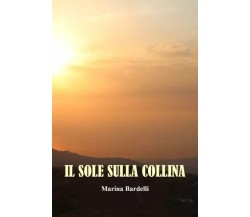 Il Sole Sulla Collina. I Ricordi di Marina Bardelli di Marina Bardelli, 2023, 