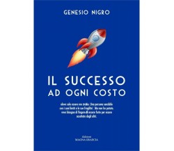  Il Successo Ad Ogni Costo - Genesio Nigro,  2017,  Edizioni Magna Graecia