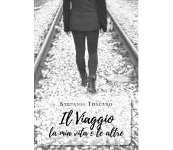 Il Viaggio la mia vita e le altre	 di Stefania Toscano,  2019,  Youcanprint