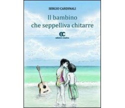 Il bambino che seppelliva chitarre di Sergio Cardinali - Edizioni creativa, 2012