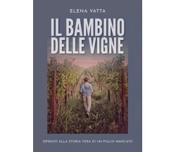 Il bambino delle vigne. Ispirato alla storia vera di un figlio mancato di Elena