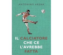 Il calciatore che ce l’avrebbe fatta di Antonino Arena, 2022, Youcanprint