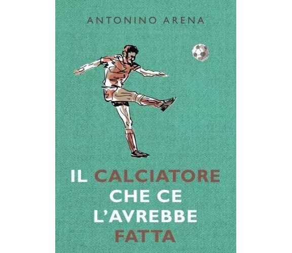 Il calciatore che ce l’avrebbe fatta di Antonino Arena, 2022, Youcanprint